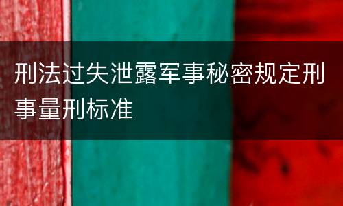 刑法过失泄露军事秘密规定刑事量刑标准