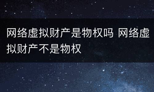 网络虚拟财产是物权吗 网络虚拟财产不是物权