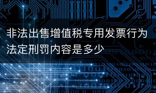 非法出售增值税专用发票行为法定刑罚内容是多少