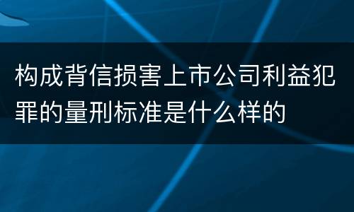 构成背信损害上市公司利益犯罪的量刑标准是什么样的