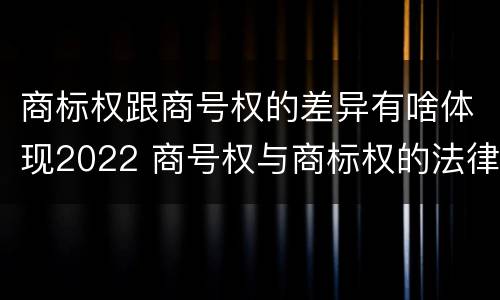 商标权跟商号权的差异有啥体现2022 商号权与商标权的法律冲突与解决