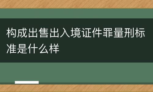 构成出售出入境证件罪量刑标准是什么样