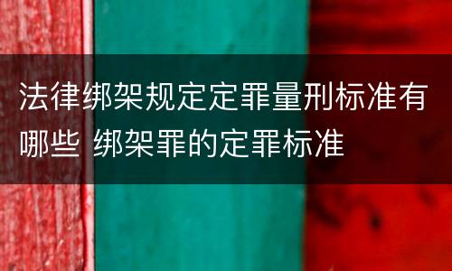法律绑架规定定罪量刑标准有哪些 绑架罪的定罪标准
