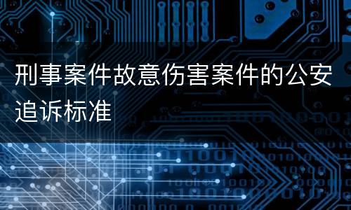 刑事案件故意伤害案件的公安追诉标准