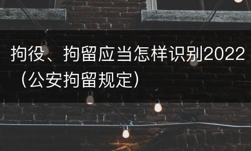 拘役、拘留应当怎样识别2022（公安拘留规定）