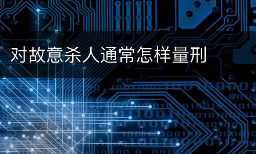 对故意杀人通常怎样量刑