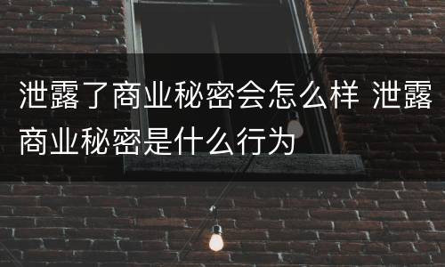 泄露了商业秘密会怎么样 泄露商业秘密是什么行为
