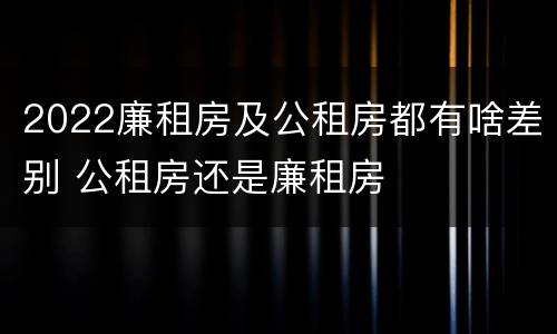 2022廉租房及公租房都有啥差别 公租房还是廉租房