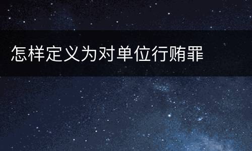 怎样定义为对单位行贿罪