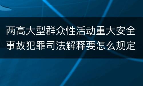 两高大型群众性活动重大安全事故犯罪司法解释要怎么规定