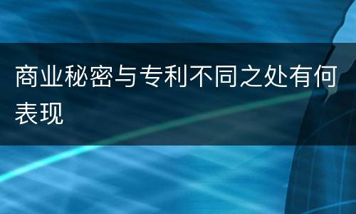 商业秘密与专利不同之处有何表现