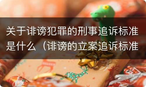 关于诽谤犯罪的刑事追诉标准是什么（诽谤的立案追诉标准）