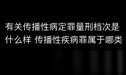有关传播性病定罪量刑档次是什么样 传播性疾病罪属于哪类罪