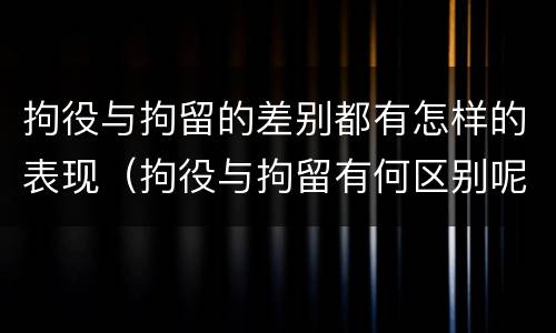 拘役与拘留的差别都有怎样的表现（拘役与拘留有何区别呢）