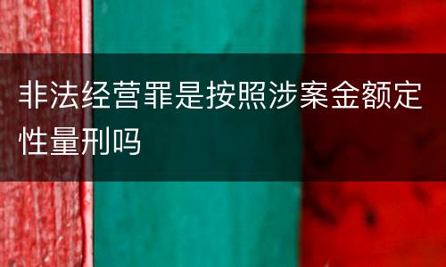 非法经营罪是按照涉案金额定性量刑吗