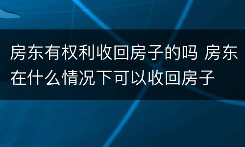 房东有权利收回房子的吗 房东在什么情况下可以收回房子