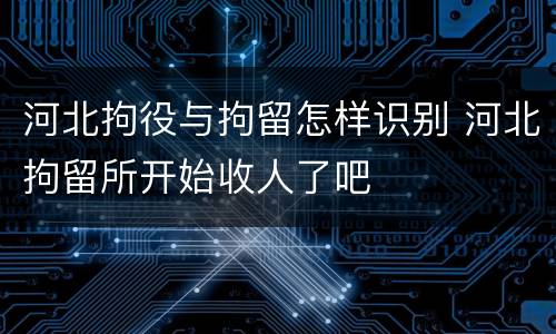 河北拘役与拘留怎样识别 河北拘留所开始收人了吧