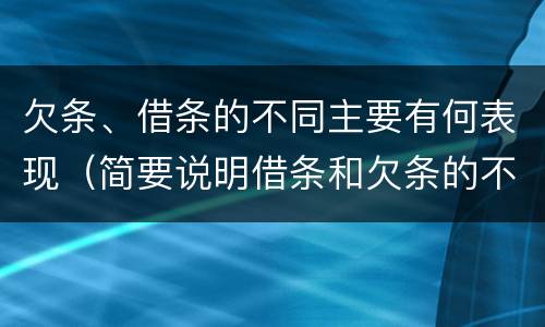 欠条、借条的不同主要有何表现（简要说明借条和欠条的不同之处）