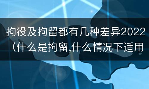 拘役及拘留都有几种差异2022（什么是拘留,什么情况下适用拘留）