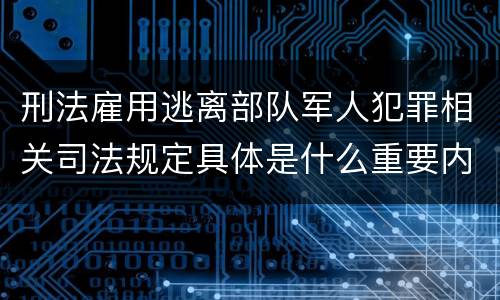 刑法雇用逃离部队军人犯罪相关司法规定具体是什么重要内容