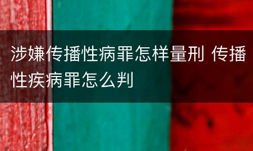 涉嫌传播性病罪怎样量刑 传播性疾病罪怎么判