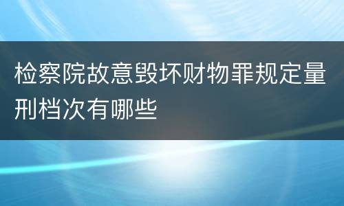 检察院故意毁坏财物罪规定量刑档次有哪些