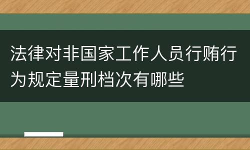 法律对非国家工作人员行贿行为规定量刑档次有哪些