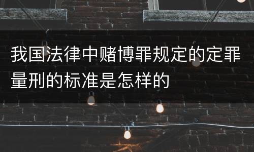 我国法律中赌博罪规定的定罪量刑的标准是怎样的