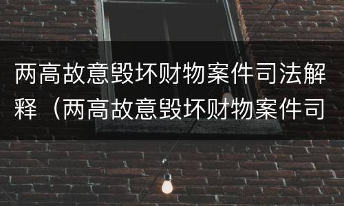 两高故意毁坏财物案件司法解释（两高故意毁坏财物案件司法解释最新）