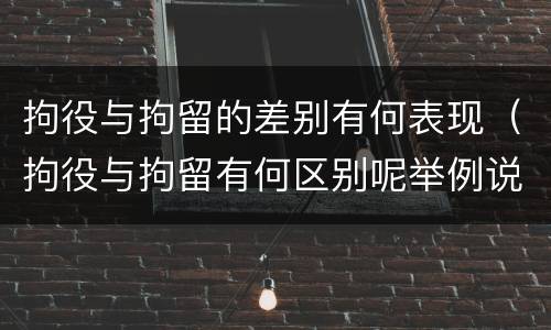 拘役与拘留的差别有何表现（拘役与拘留有何区别呢举例说明）