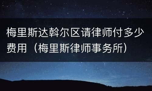 梅里斯达斡尔区请律师付多少费用（梅里斯律师事务所）