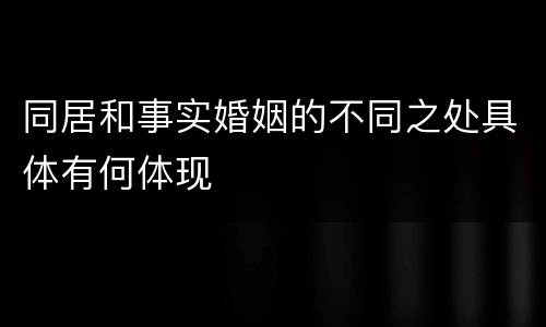 同居和事实婚姻的不同之处具体有何体现