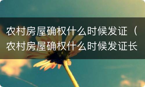 农村房屋确权什么时候发证（农村房屋确权什么时候发证长春）