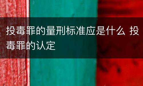 投毒罪的量刑标准应是什么 投毒罪的认定