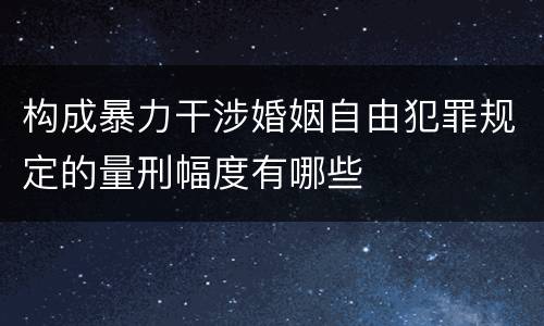 构成暴力干涉婚姻自由犯罪规定的量刑幅度有哪些