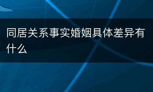 同居关系事实婚姻具体差异有什么