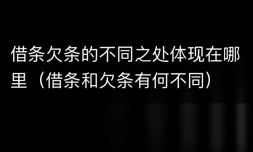 借条欠条的不同之处体现在哪里（借条和欠条有何不同）