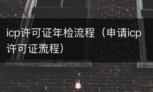 icp许可证年检流程（申请icp许可证流程）