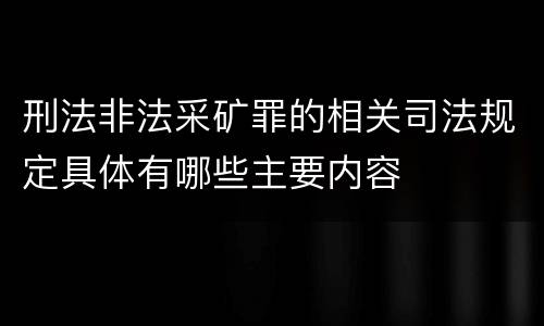 刑法非法采矿罪的相关司法规定具体有哪些主要内容
