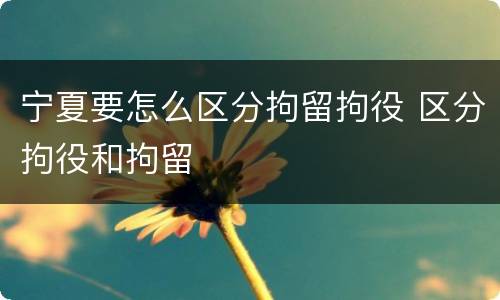 宁夏要怎么区分拘留拘役 区分拘役和拘留