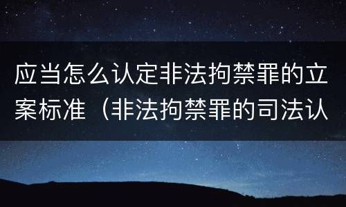 应当怎么认定非法拘禁罪的立案标准（非法拘禁罪的司法认定）
