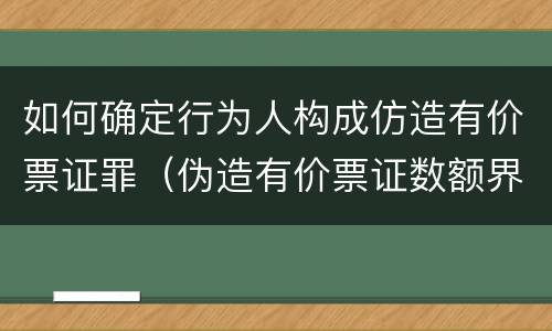 如何确定行为人构成仿造有价票证罪（伪造有价票证数额界定）