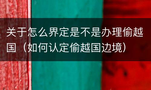 关于怎么界定是不是办理偷越国（如何认定偷越国边境）