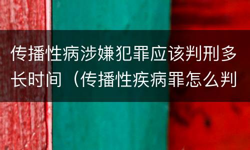 传播性病涉嫌犯罪应该判刑多长时间（传播性疾病罪怎么判）