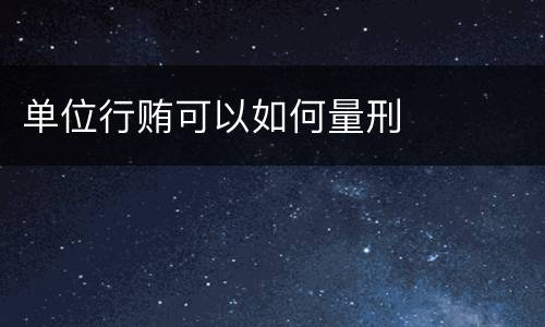 单位行贿可以如何量刑