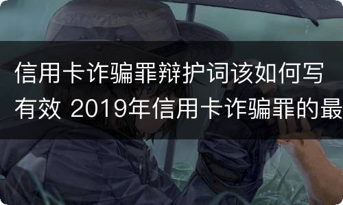 信用卡诈骗罪辩护词该如何写有效 2019年信用卡诈骗罪的最新立案标准