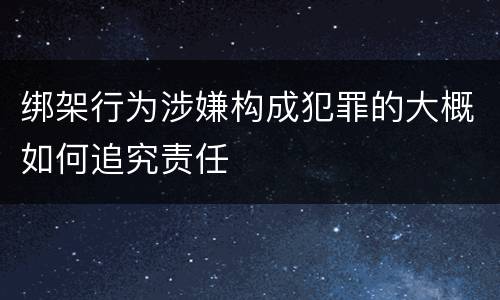 绑架行为涉嫌构成犯罪的大概如何追究责任