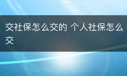 交社保怎么交的 个人社保怎么交