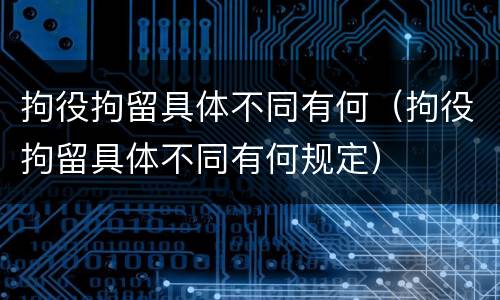 拘役拘留具体不同有何（拘役拘留具体不同有何规定）