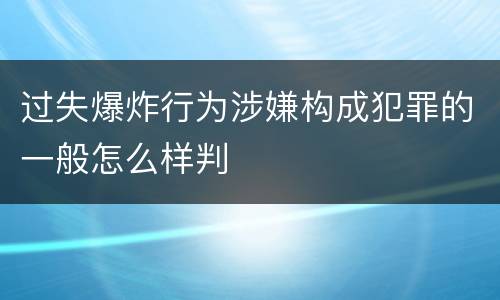 过失爆炸行为涉嫌构成犯罪的一般怎么样判